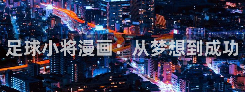 漫蛙app官网：足球小将漫画：从梦想到成功