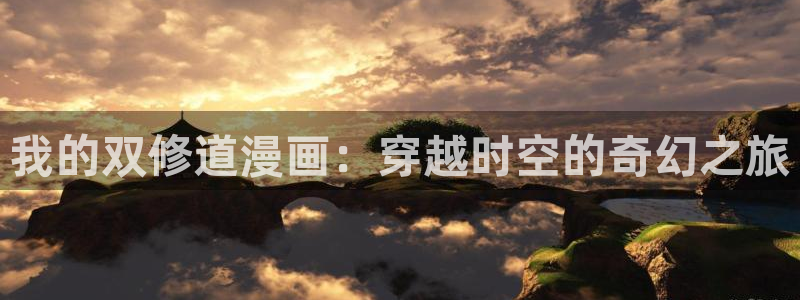 漫蛙manwa漫画免费阅读入口在哪：我的双修道漫画：穿越时空的奇幻之旅