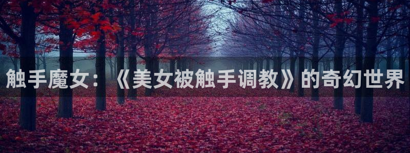 www.漫蛙.：触手魔女：《美女被触手调教》的奇幻世界