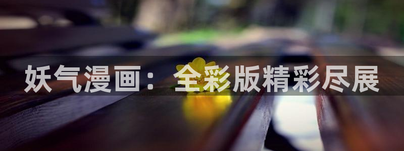 漫蛙排行榜：妖气漫画：全彩版精彩尽展