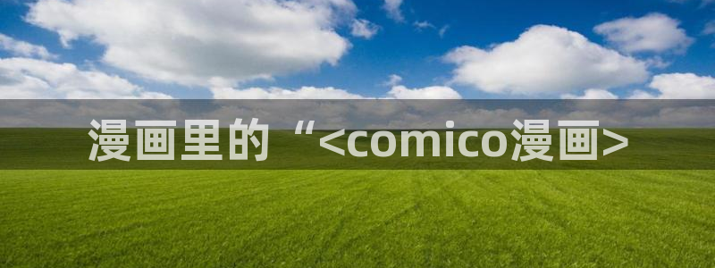 漫蛙免费漫画网页版：漫画里的“<comico漫画>