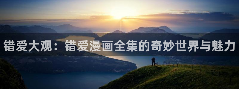 漫蛙manwa2官网下载：错爱大观：错爱漫画全集的奇妙世界与魅力