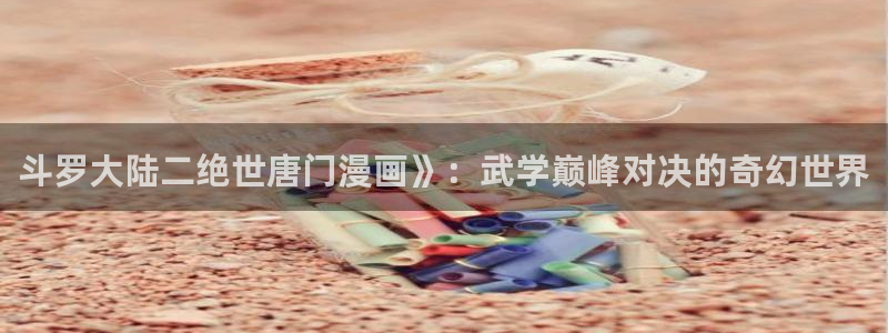 漫蛙22025：斗罗大陆二绝世唐门漫画》：武学巅峰对决的奇幻世界