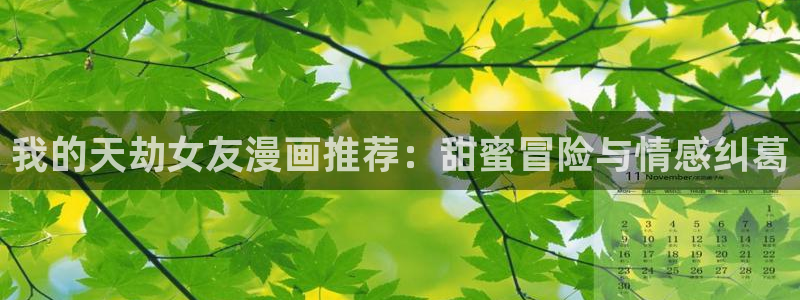 漫蛙最新链接：我的天劫女友漫画推荐：甜蜜冒险与情感纠葛